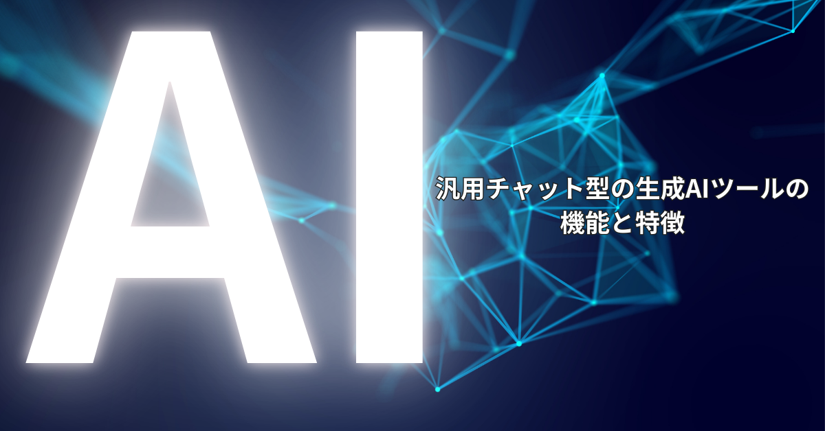 汎用チャット型の生成AIツールの機能と特徴